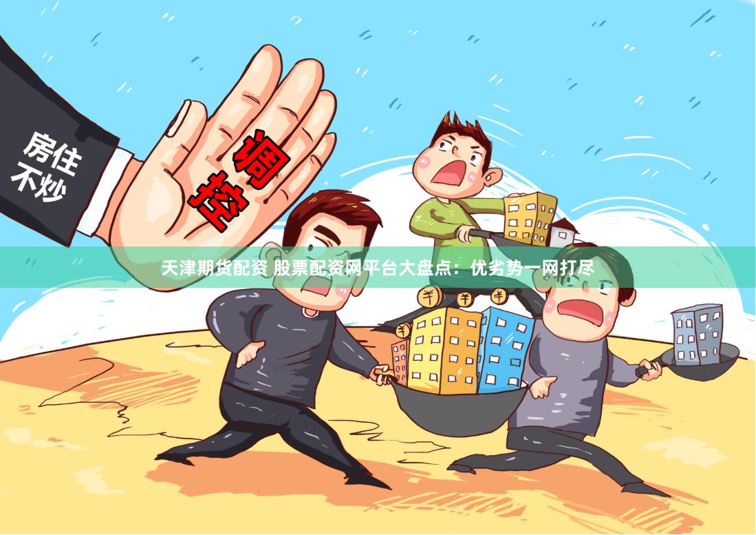 天津期货配资 股票配资网平台大盘点：优劣势一网打尽