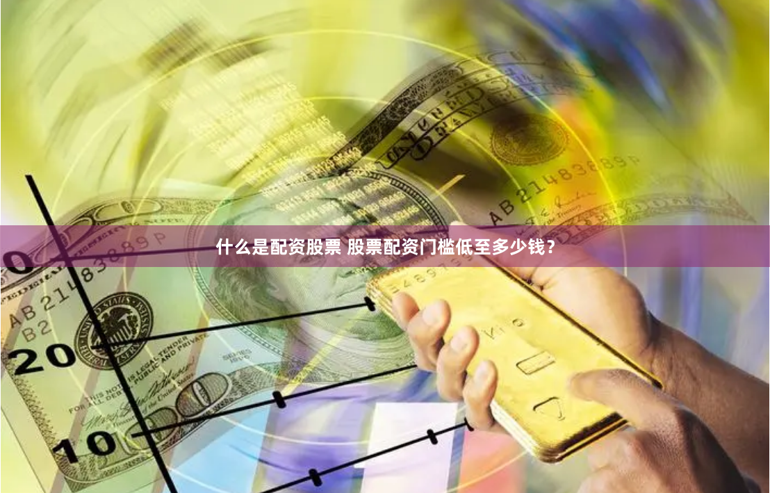 什么是配资股票 股票配资门槛低至多少钱？