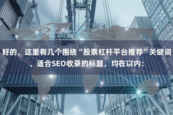 好的，这里有几个围绕“股票杠杆平台推荐”关键词、适合SEO收录的标题，均在以内：